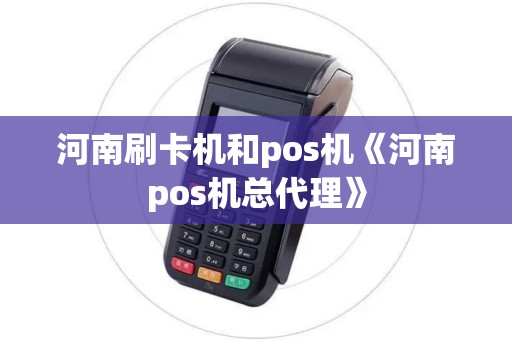 河南刷卡机和pos机《河南pos机总代理》 河南刷卡机和pos机《河南pos机总代理》