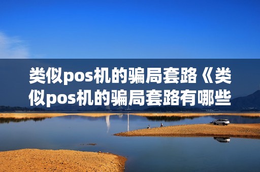 类似pos机的骗局套路《类似pos机的骗局套路有哪些》 类似pos机的骗局套路《类似pos机的骗局套路有哪些》