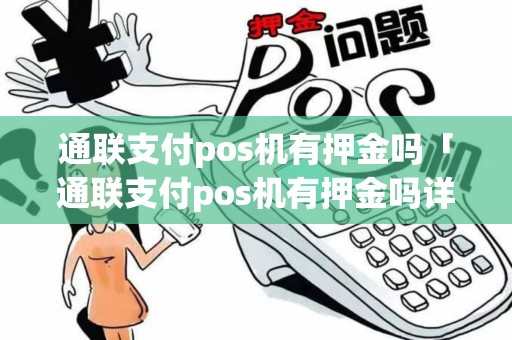 通联支付pos机有押金吗「通联支付pos机有押金吗详细介绍」