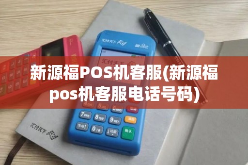 新源福POS机客服(新源福pos机客服电话号码) 新源福POS机客服(新源福pos机客服电话号码)