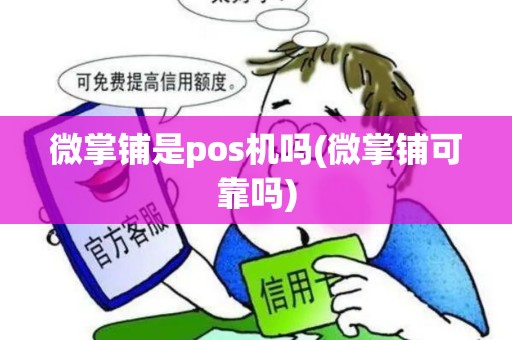 微掌铺是pos机吗(微掌铺可靠吗)