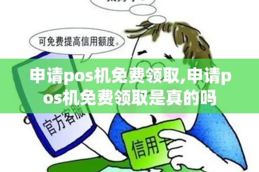 申请pos机免费领取,申请pos机免费领取是真的吗
