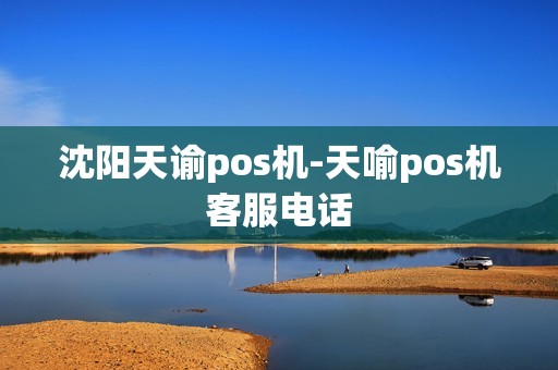 沈阳天谕pos机-天喻pos机客服电话