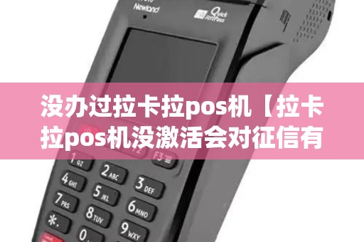 没办过拉卡拉pos机【拉卡拉pos机没激活会对征信有影响吗】