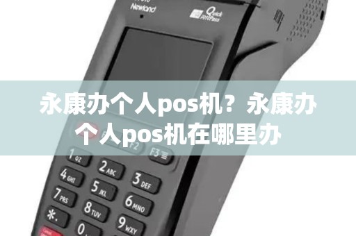 永康办个人pos机?永康办个人pos机在哪里办 永康办个人pos机?永康办个人pos机在哪里办
