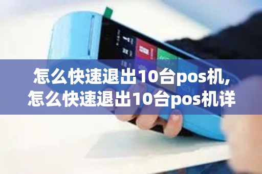 怎么快速退出10台pos机,怎么快速退出10台pos机详细介绍 怎么快速退出10台pos机,怎么快速退出10台pos机详细介绍