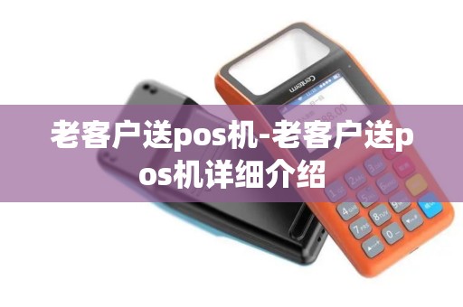 老客户送pos机-老客户送pos机详细介绍