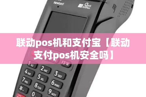 联动pos机和支付宝【联动支付pos机安全吗】 联动pos机和支付宝【联动支付pos机安全吗】