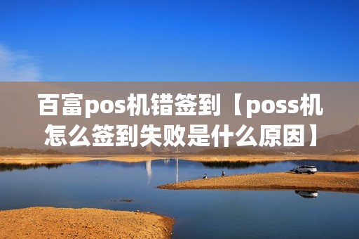 百富pos机错签到【poss机怎么签到失败是什么原因】 百富pos机错签到【poss机怎么签到失败是什么原因】