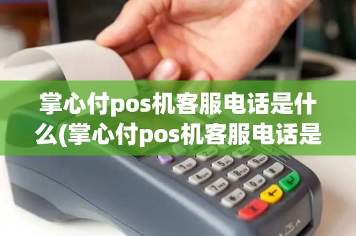 掌心付pos机客服电话是什么(掌心付pos机客服电话是什么详细介绍)