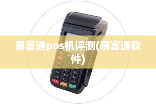 易富通pos机评测(易富通软件) 易富通pos机评测(易富通软件)
