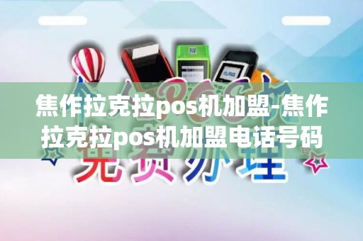 焦作拉克拉pos机加盟-焦作拉克拉pos机加盟电话号码