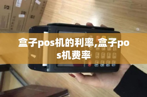 盒子pos机的利率,盒子pos机费率 盒子pos机的利率,盒子pos机费率