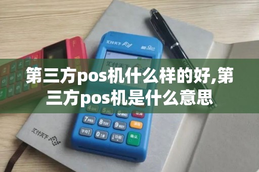 第三方pos机什么样的好,第三方pos机是什么意思