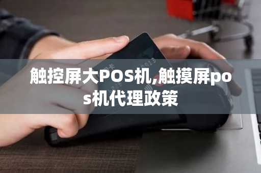 触控屏大POS机,触摸屏pos机代理政策