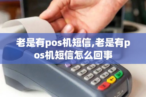 老是有pos机短信,老是有pos机短信怎么回事 老是有pos机短信,老是有pos机短信怎么回事