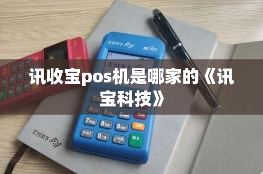 讯收宝pos机是哪家的《讯宝科技》