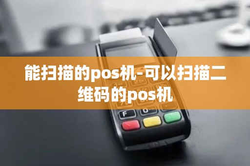 能扫描的pos机-可以扫描二维码的pos机