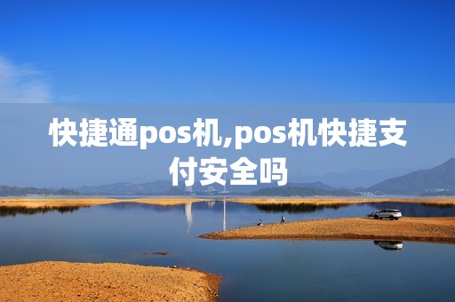 快捷通pos机,pos机快捷支付安全吗