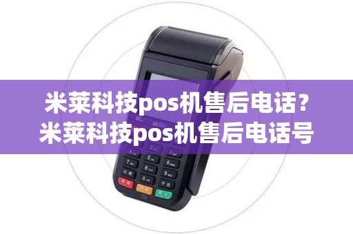 米莱科技pos机售后电话？米莱科技pos机售后电话号码
