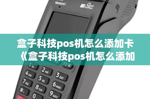 盒子科技pos机怎么添加卡《盒子科技pos机怎么添加卡片》 盒子科技pos机怎么添加卡《盒子科技pos机怎么添加卡片》