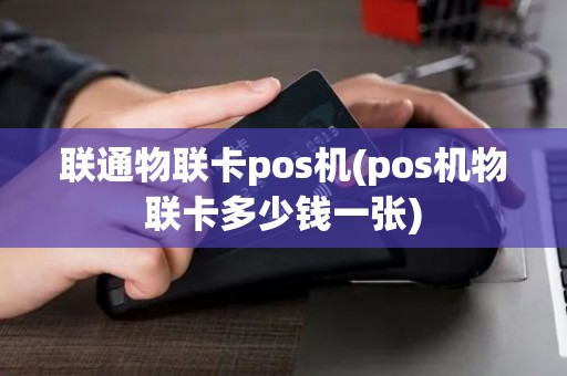 联通物联卡pos机(pos机物联卡多少钱一张)
