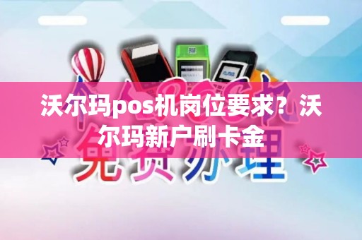 沃尔玛pos机岗位要求?沃尔玛新户刷卡金 沃尔玛pos机岗位要求?沃尔玛新户刷卡金