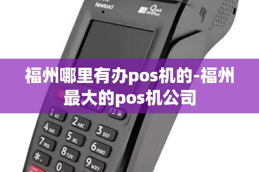 福州哪里有办pos机的-福州最大的pos机公司