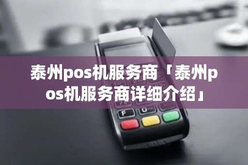 泰州pos机服务商「泰州pos机服务商详细介绍」