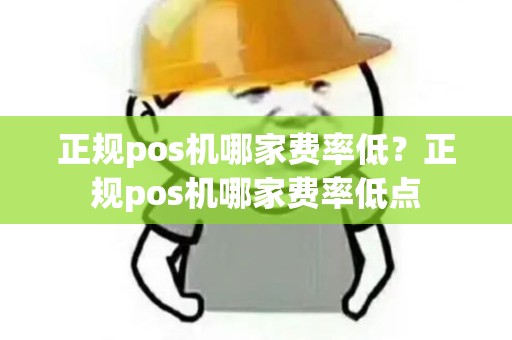正规pos机哪家费率低?正规pos机哪家费率低点 正规pos机哪家费率低?正规pos机哪家费率低点