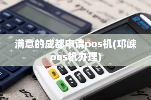 满意的成都申请pos机(邛崃pos机办理)