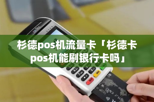 杉德pos机流量卡「杉德卡pos机能刷银行卡吗」