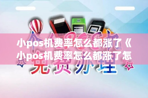 小pos机费率怎么都涨了《小pos机费率怎么都涨了怎么回事》