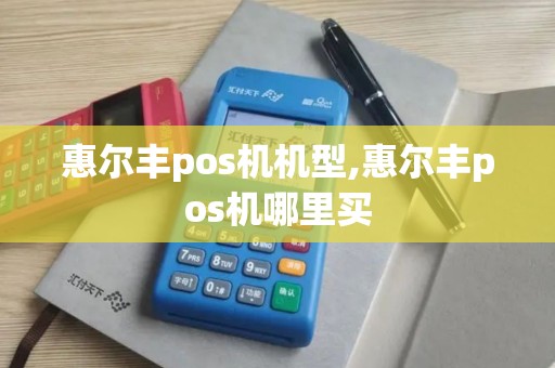 惠尔丰pos机机型,惠尔丰pos机哪里买