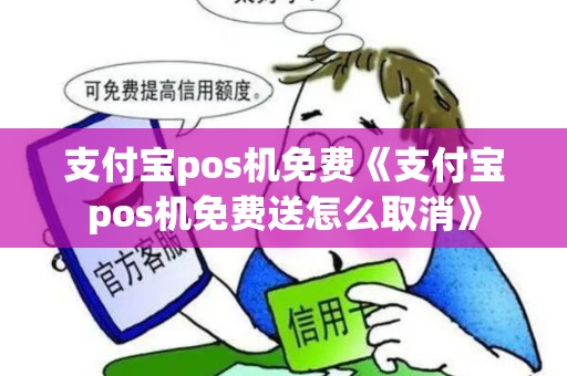 支付宝pos机免费《支付宝pos机免费送怎么取消》