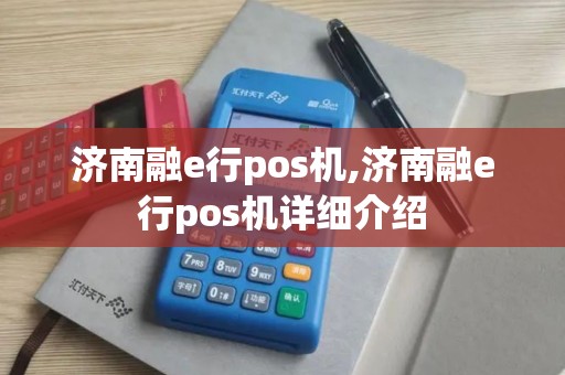 济南融e行pos机,济南融e行pos机详细介绍