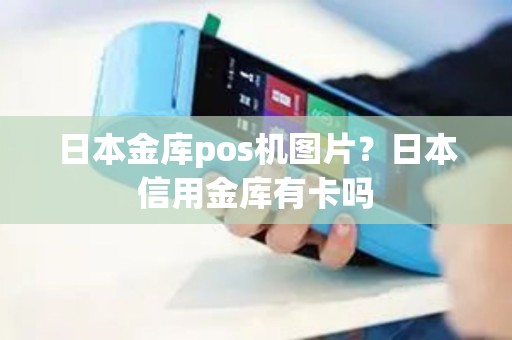 日本金库pos机图片?日本信用金库有卡吗 日本金库pos机图片?日本信用金库有卡吗