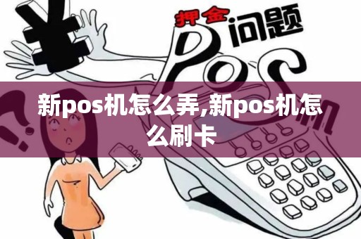 新pos机怎么弄,新pos机怎么刷卡 新pos机怎么弄,新pos机怎么刷卡
