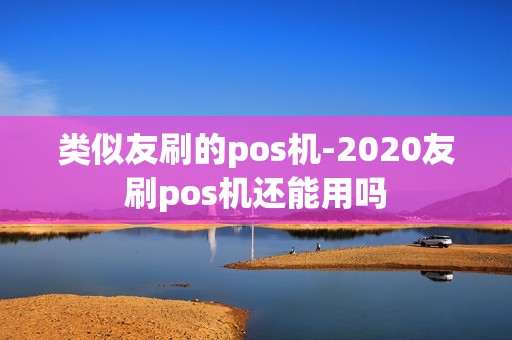 类似友刷的pos机-2020友刷pos机还能用吗 类似友刷的pos机-2020友刷pos机还能用吗