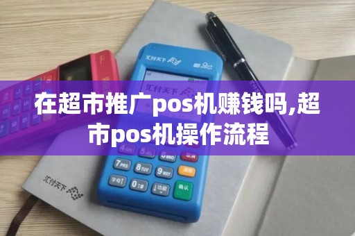 在超市推广pos机赚钱吗,超市pos机操作流程