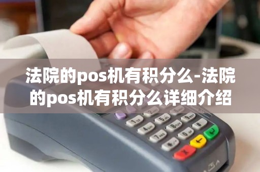 法院的pos机有积分么-法院的pos机有积分么详细介绍