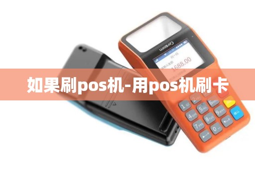 如果刷pos机-用pos机刷卡 如果刷pos机-用pos机刷卡