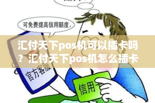 汇付天下pos机可以插卡吗?汇付天下pos机怎么插卡 汇付天下pos机可以插卡吗?汇付天下pos机怎么插卡