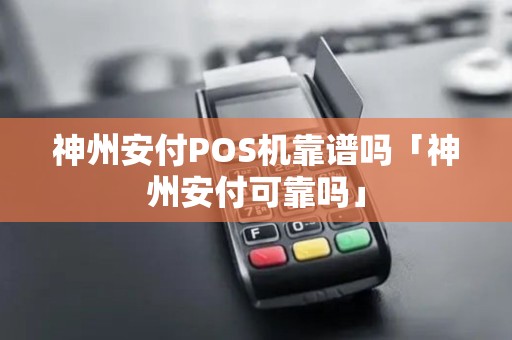 神州安付POS机靠谱吗「神州安付可靠吗」 神州安付POS机靠谱吗「神州安付可靠吗」