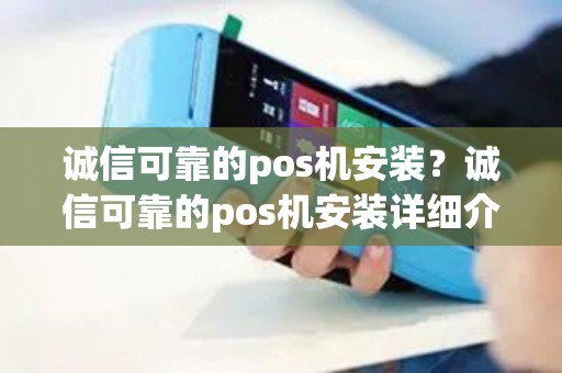 诚信可靠的pos机安装?诚信可靠的pos机安装详细介绍 诚信可靠的pos机安装?诚信可靠的pos机安装详细介绍