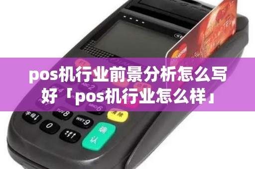 pos机行业前景分析怎么写好「pos机行业怎么样」 pos机行业前景分析怎么写好「pos机行业怎么样」