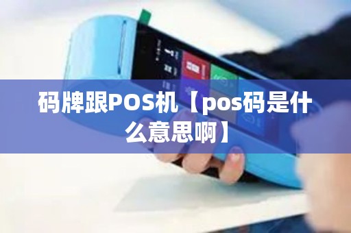 码牌跟POS机【pos码是什么意思啊】 码牌跟POS机【pos码是什么意思啊】