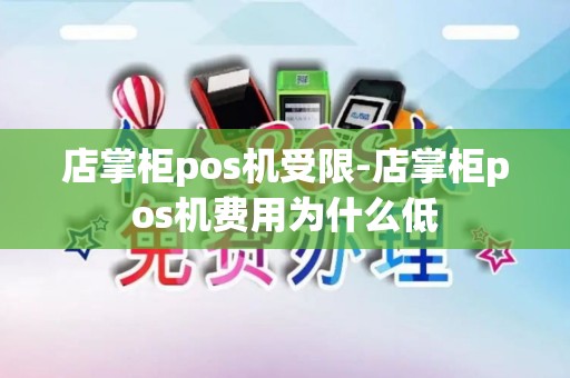 店掌柜pos机受限-店掌柜pos机费用为什么低 店掌柜pos机受限-店掌柜pos机费用为什么低