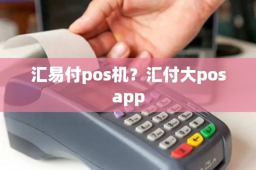 汇易付pos机？汇付大posapp