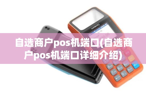 自选商户pos机端口(自选商户pos机端口详细介绍) 自选商户pos机端口(自选商户pos机端口详细介绍)